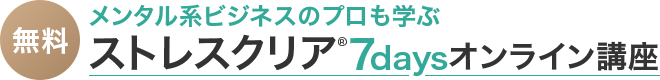 メンタル系ビジネスのプロも学ぶストレスクリア7daysオンライン講座