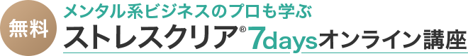 メンタル系ビジネスのプロも学ぶストレスクリア7daysオンライン講座