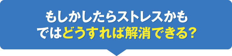 もしかしたらストレスかもではどうすれば解消できる？